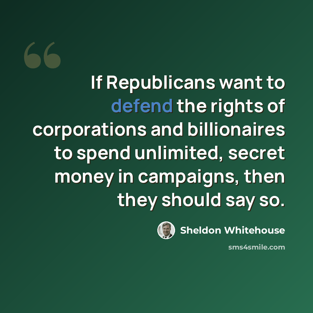 “If Republicans want to defend the rights of corporations and billionaires to spend unlimited, secret money in campaigns, then they should say so.” quote by Sheldon Whitehouse