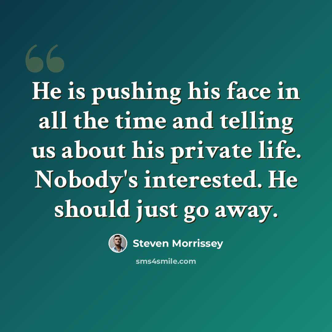 “He is pushing his face in all the time and telling us about his private life. Nobody's interested. He should just go away.” quote by Steven Morrissey
