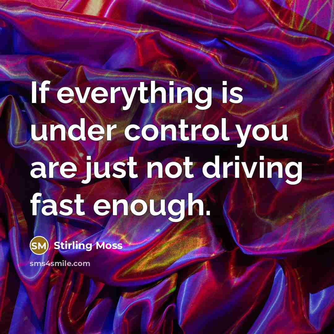 “If everything is under control you are just not driving fast enough.” quote by Stirling Moss