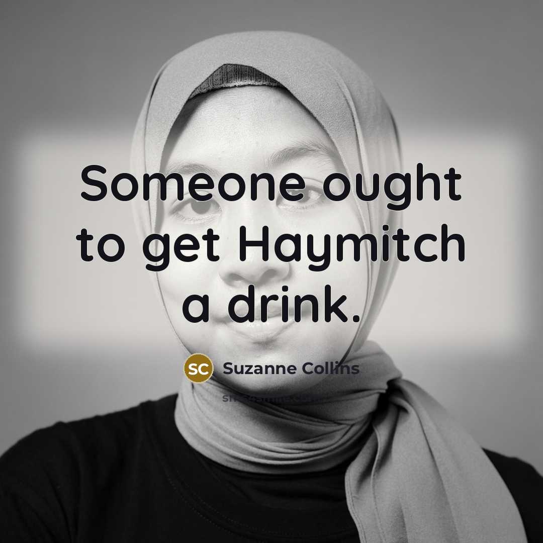 “Someone ought to get Haymitch a drink.” quote by Suzanne Collins