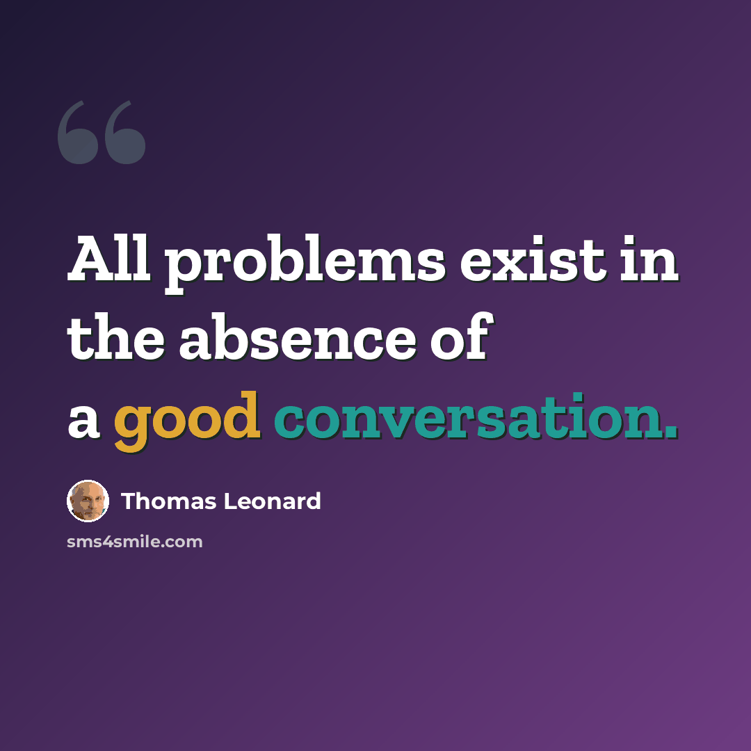“All problems exist in the absence of a good conversation.” quote by Thomas Leonard