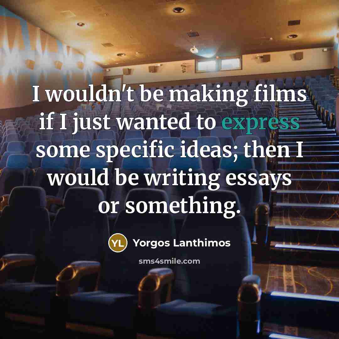 “I wouldn't be making films if I just wanted to express some specific ideas; then I would be writing essays or something.” quote by Yorgos Lanthimos