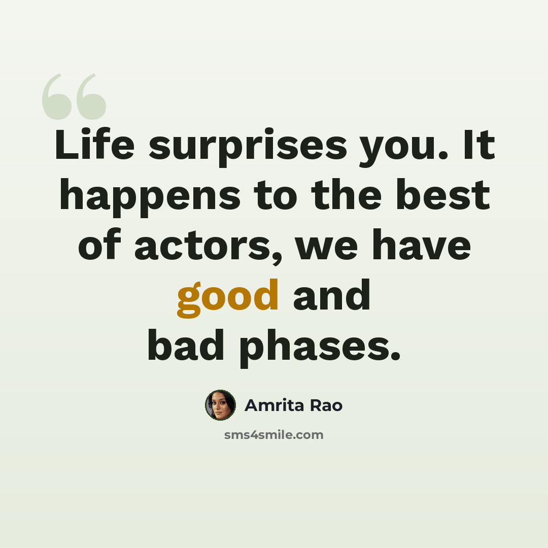 “Life surprises you. It happens to the best of actors, we have good and bad phases.” quote by Amrita Rao