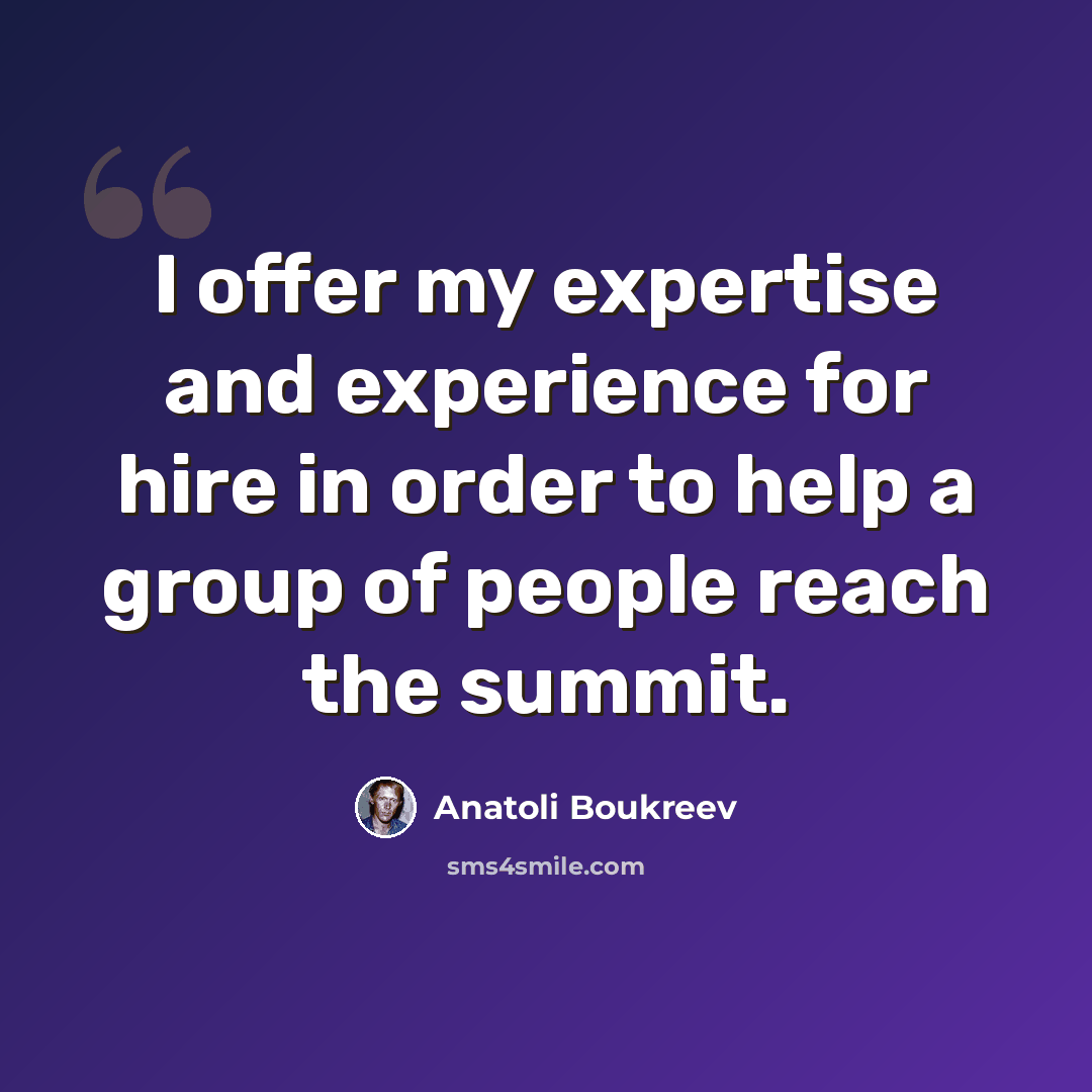 “I offer my expertise and experience for hire in order to help a group of people reach the summit.” quote by Anatoli Boukreev