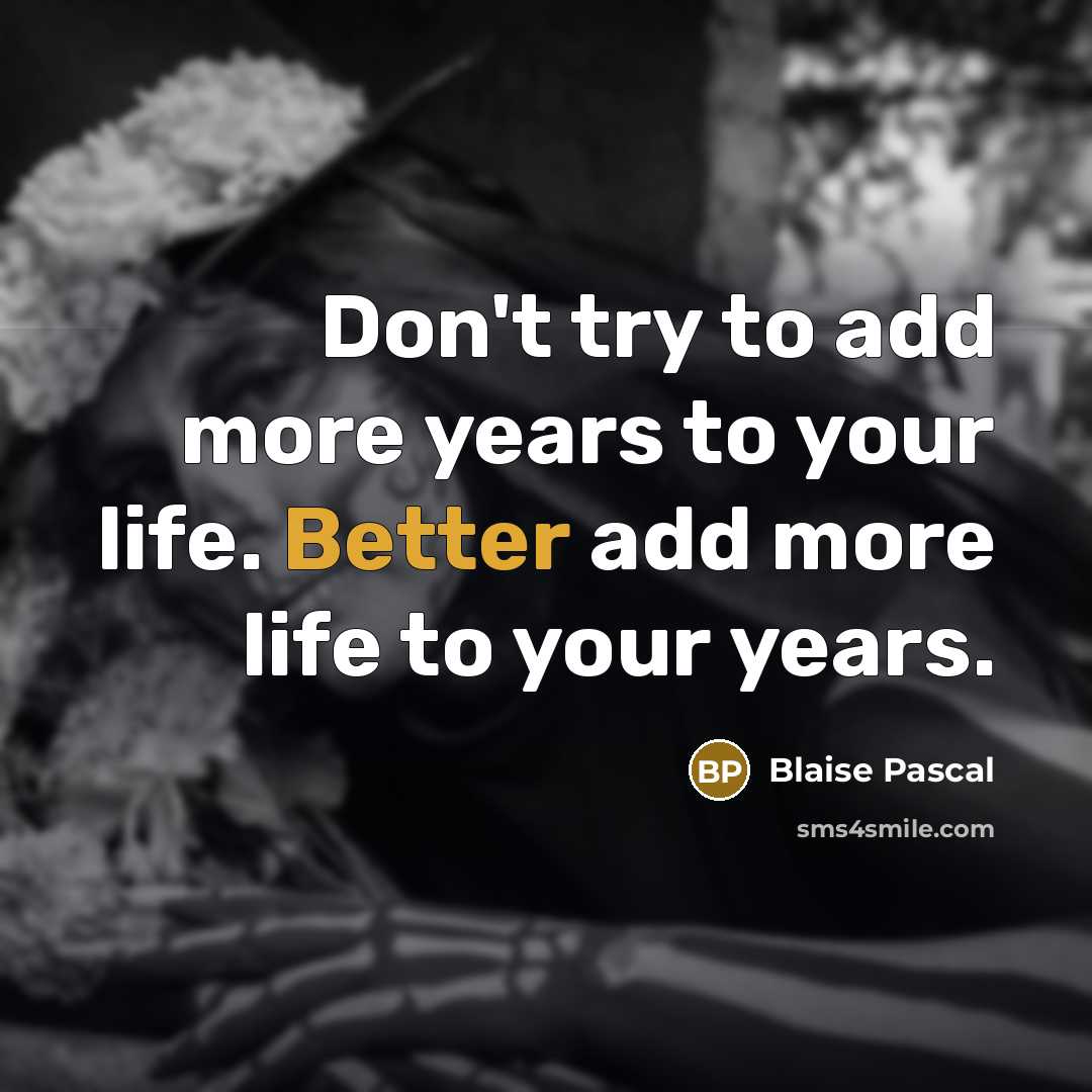 “Don't try to add more years to your life. Better add more life to your years.” quote by Blaise Pascal