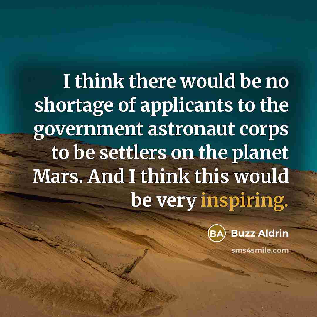 “I think there would be no shortage of applicants to the government astronaut corps to be settlers on the planet Mars. And I think this would be very inspiring.” quote by Buzz Aldrin