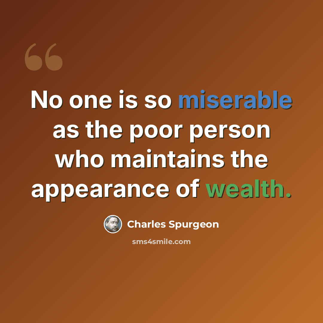 “No one is so miserable as the poor person who maintains the appearance of wealth.” quote by Charles Spurgeon