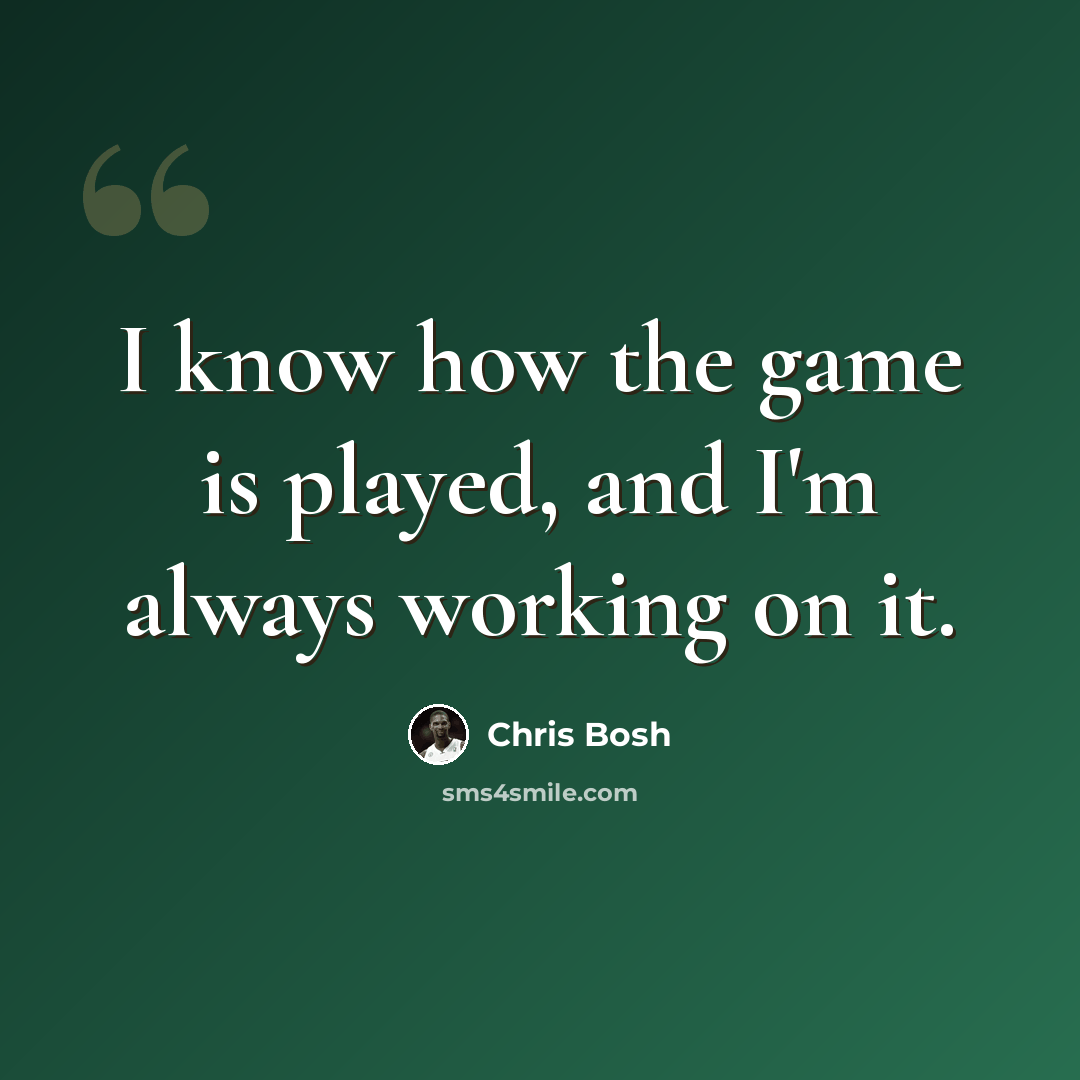 “I know how the game is played, and I'm always working on it.” quote by Chris Bosh