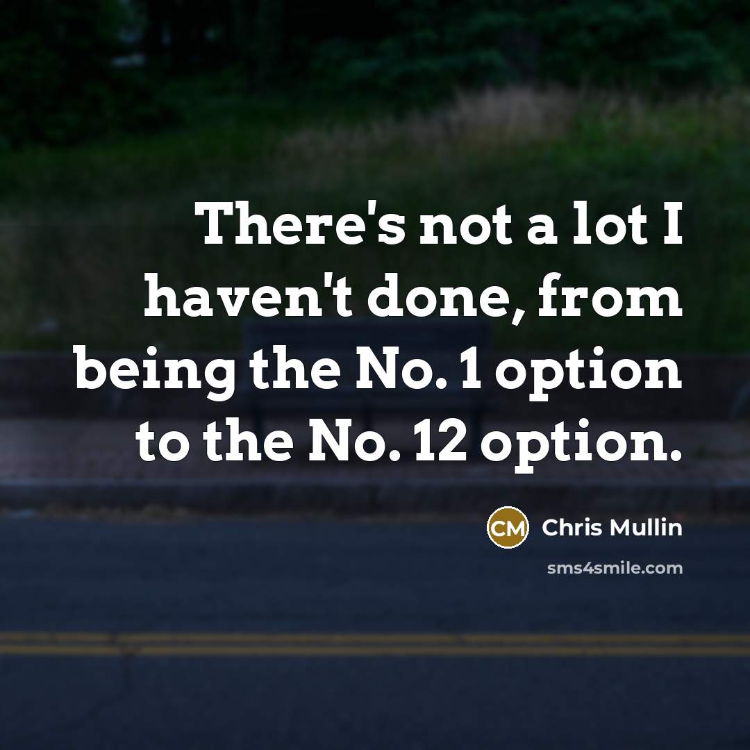 “There's not a lot I haven't done, from being the No. 1 option to the No. 12 option.” quote by Chris Mullin