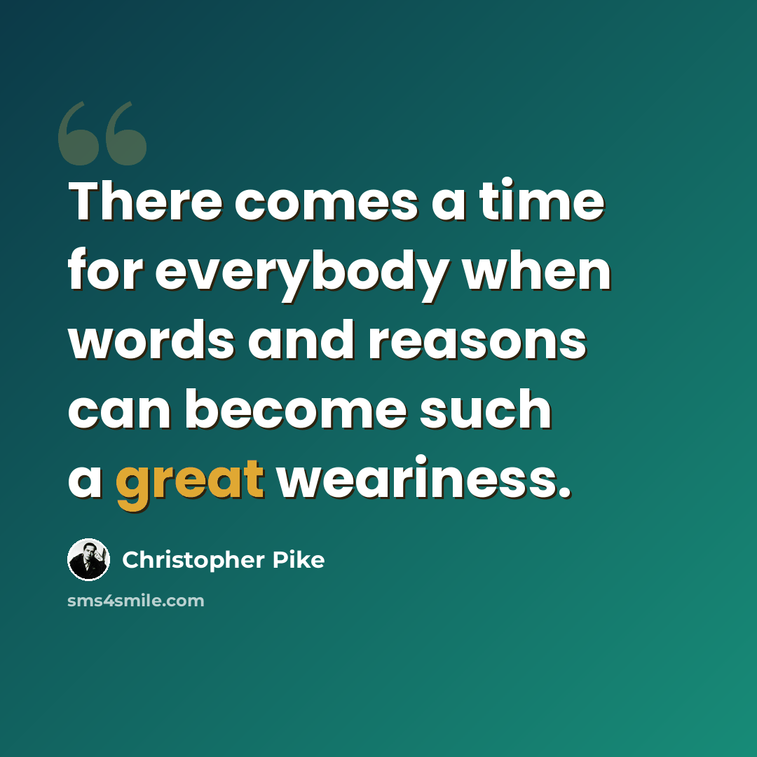 “There comes a time for everybody when words and reasons can become such a great weariness.” quote by Christopher Pike