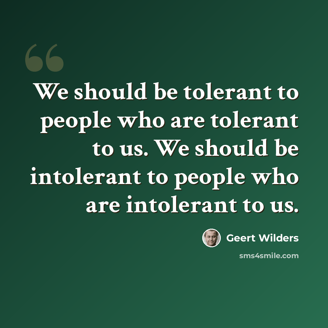 “We should be tolerant to people who are tolerant to us. We should be intolerant to people who are intolerant to us.” quote by Geert Wilders
