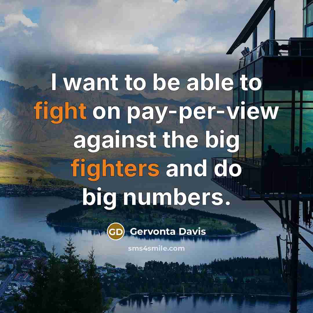 “I want to be able to fight on pay-per-view against the big fighters and do big numbers.” quote by Gervonta Davis