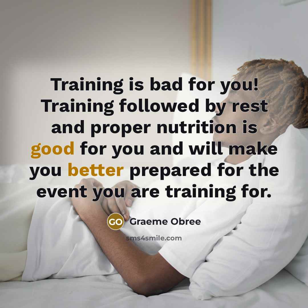 “Training is bad for you! Training followed by rest and proper nutrition is good for you and will make you better prepared for the event you are training for.” quote by Graeme Obree