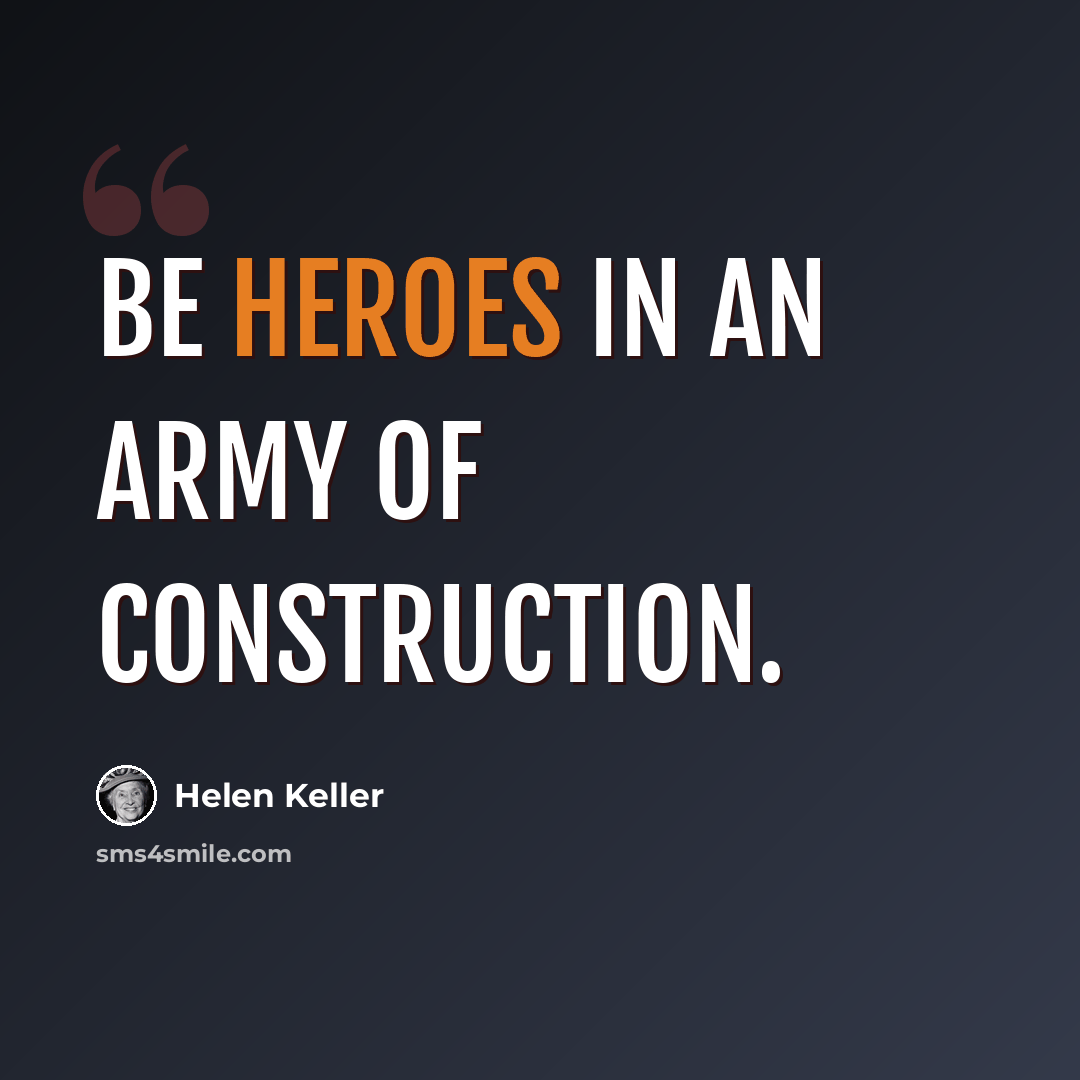 “Be heroes in an army of construction.” quote by Helen Keller