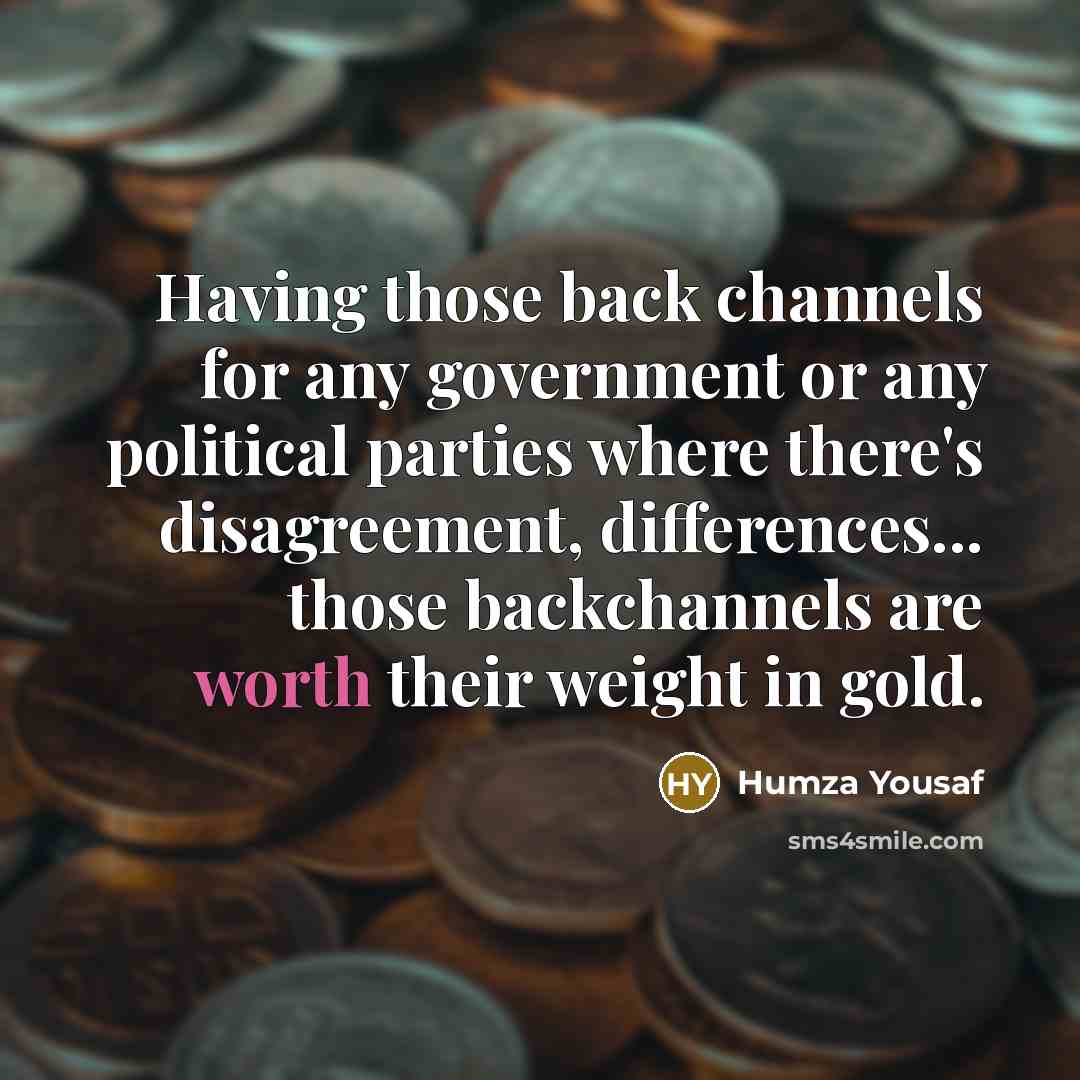 “Having those back channels for any government or any political parties where there's disagreement, differences... those backchannels are worth their weight in gold.” quote by Humza Yousaf