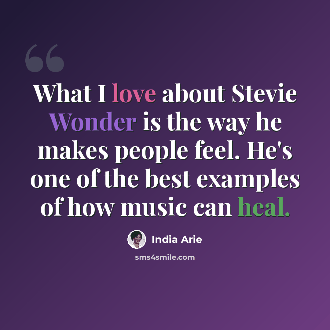 “What I love about Stevie Wonder is the way he makes people feel. He's one of the best examples of how music can heal.” quote by India Arie