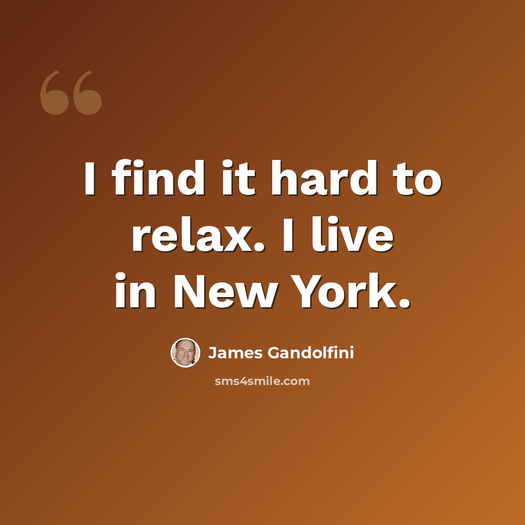 “I find it hard to relax. I live in New York.” quote by James Gandolfini