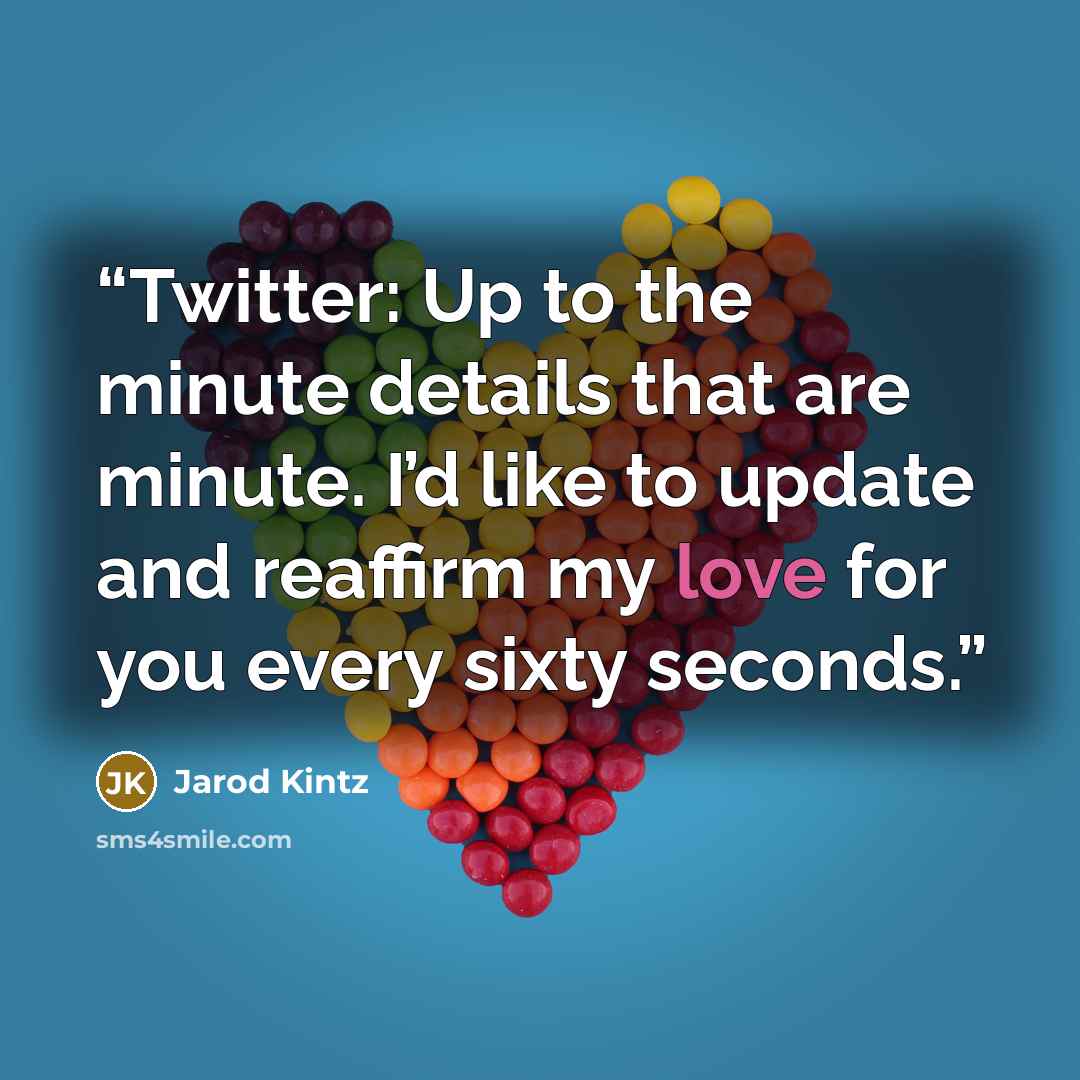 “Twitter: Up to the minute details that are minute. I’d like to update and reaffirm my love for you every sixty seconds.” quote by Jarod Kintz