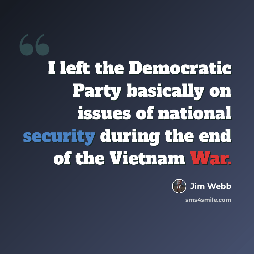 “I left the Democratic Party basically on issues of national security during the end of the Vietnam War.” quote by Jim Webb
