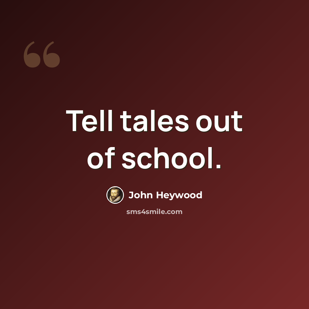 “Tell tales out of school.” quote by John Heywood