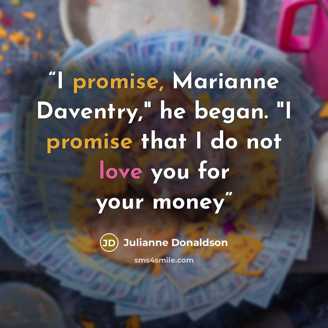 “I promise, Marianne Daventry," he began. "I promise that I do not love you for your money” quote by Julianne Donaldson