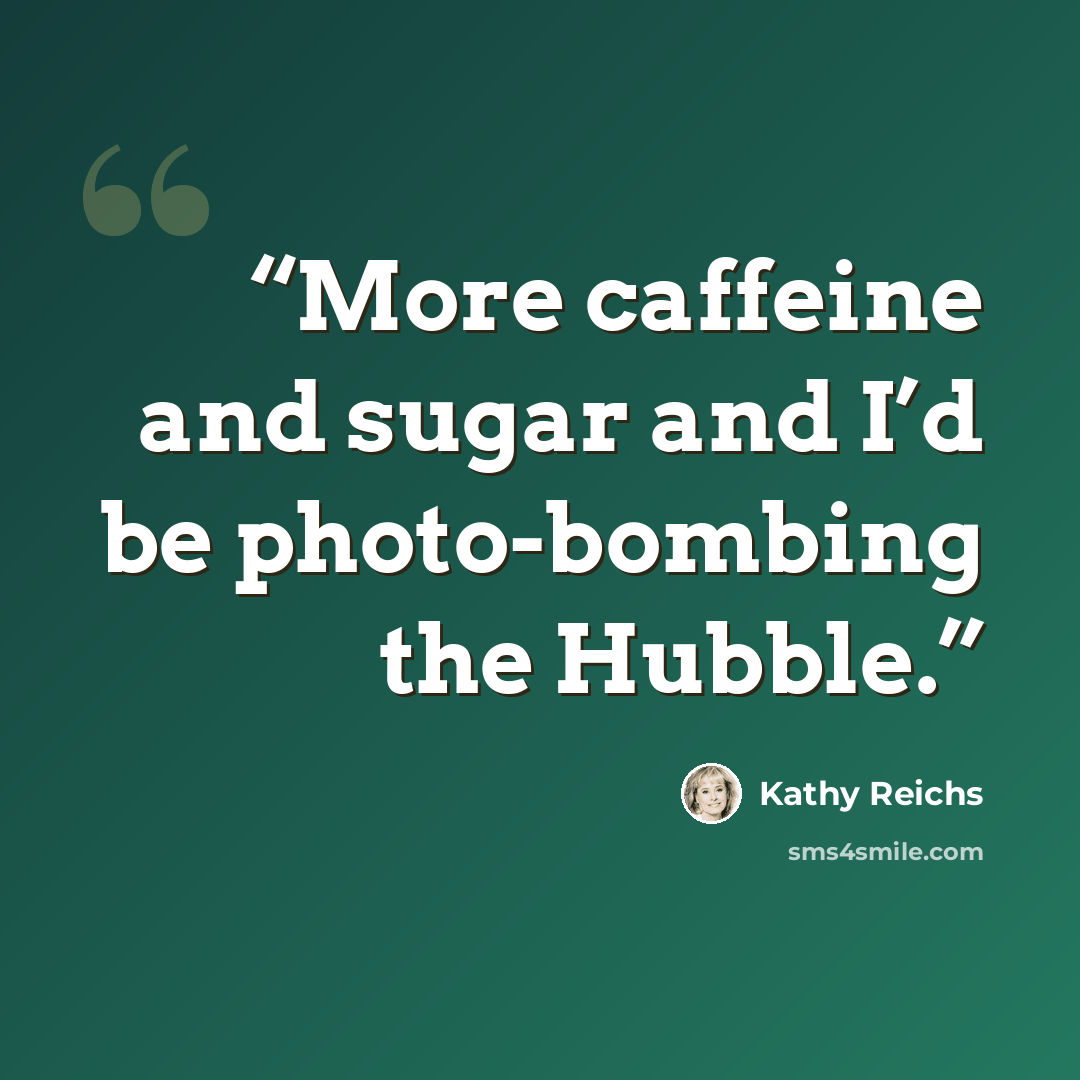 “More caffeine and sugar and I’d be photo-bombing the Hubble.” quote by Kathy Reichs