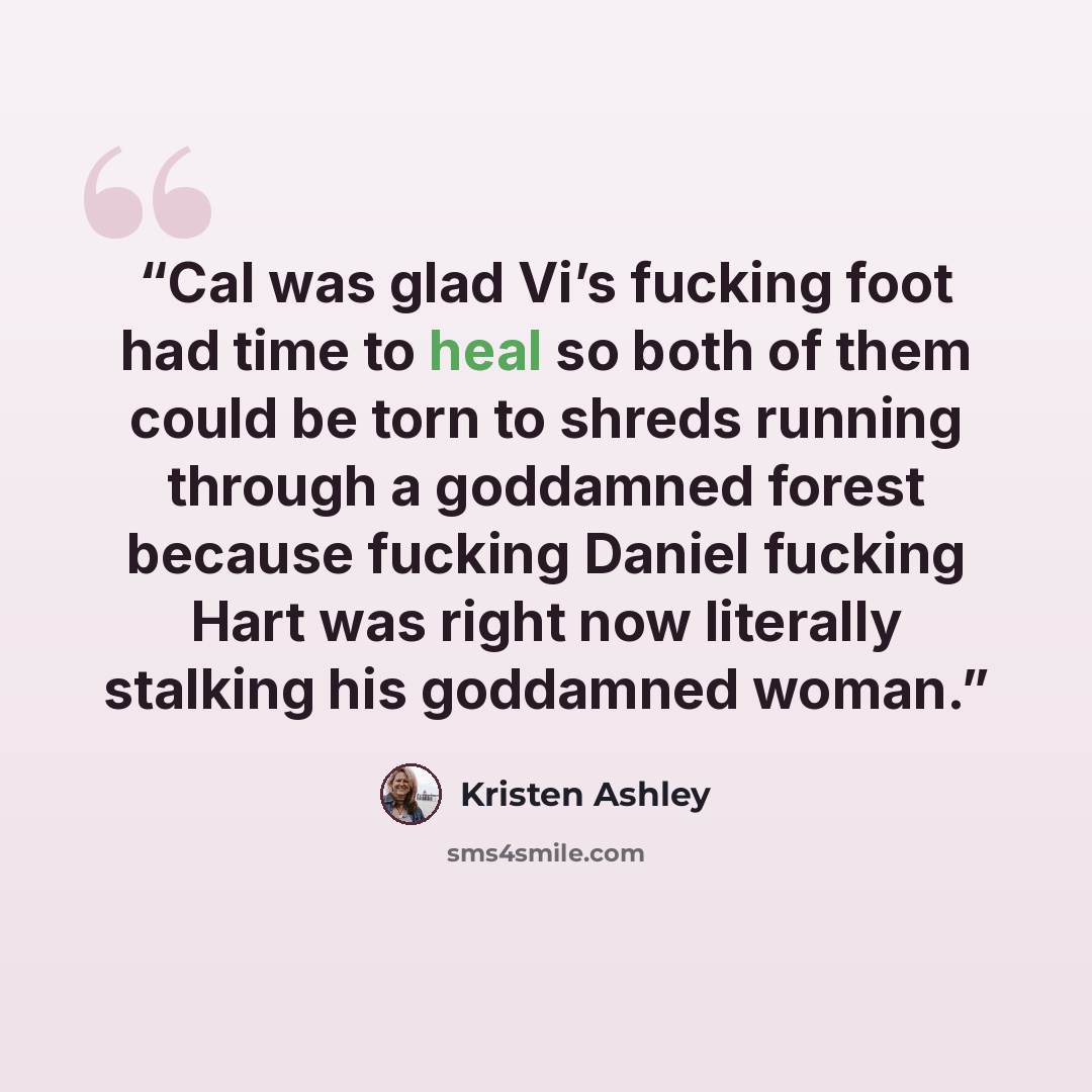 “Cal was glad Vi’s fucking foot had time to heal so both of them could be torn to shreds running through a goddamned forest because fucking Daniel fucking Hart was right now literally stalking his goddamned woman.” quote by Kristen Ashley
