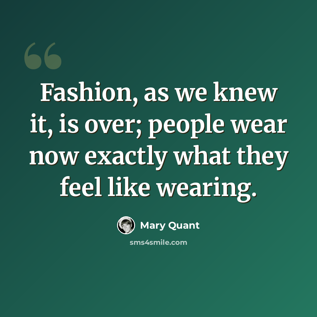 “Fashion, as we knew it, is over; people wear now exactly what they feel like wearing.” quote by Mary Quant