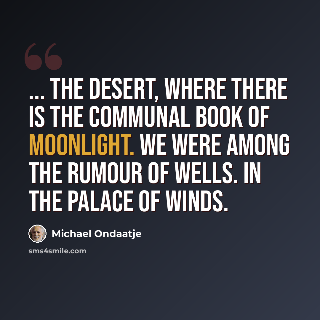 “... the desert, where there is the communal book of moonlight. We were among the rumour of wells. In the palace of winds.” quote by Michael Ondaatje
