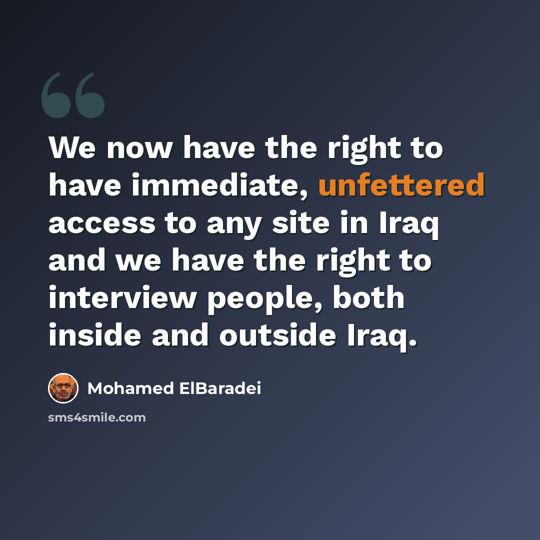 “We now have the right to have immediate, unfettered access to any site in Iraq and we have the right to interview people, both inside and outside Iraq.” quote by Mohamed ElBaradei