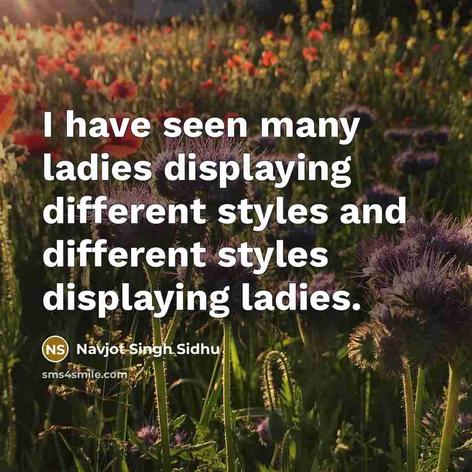“I have seen many ladies displaying different styles and different styles displaying ladies.” quote by Navjot Singh Sidhu
