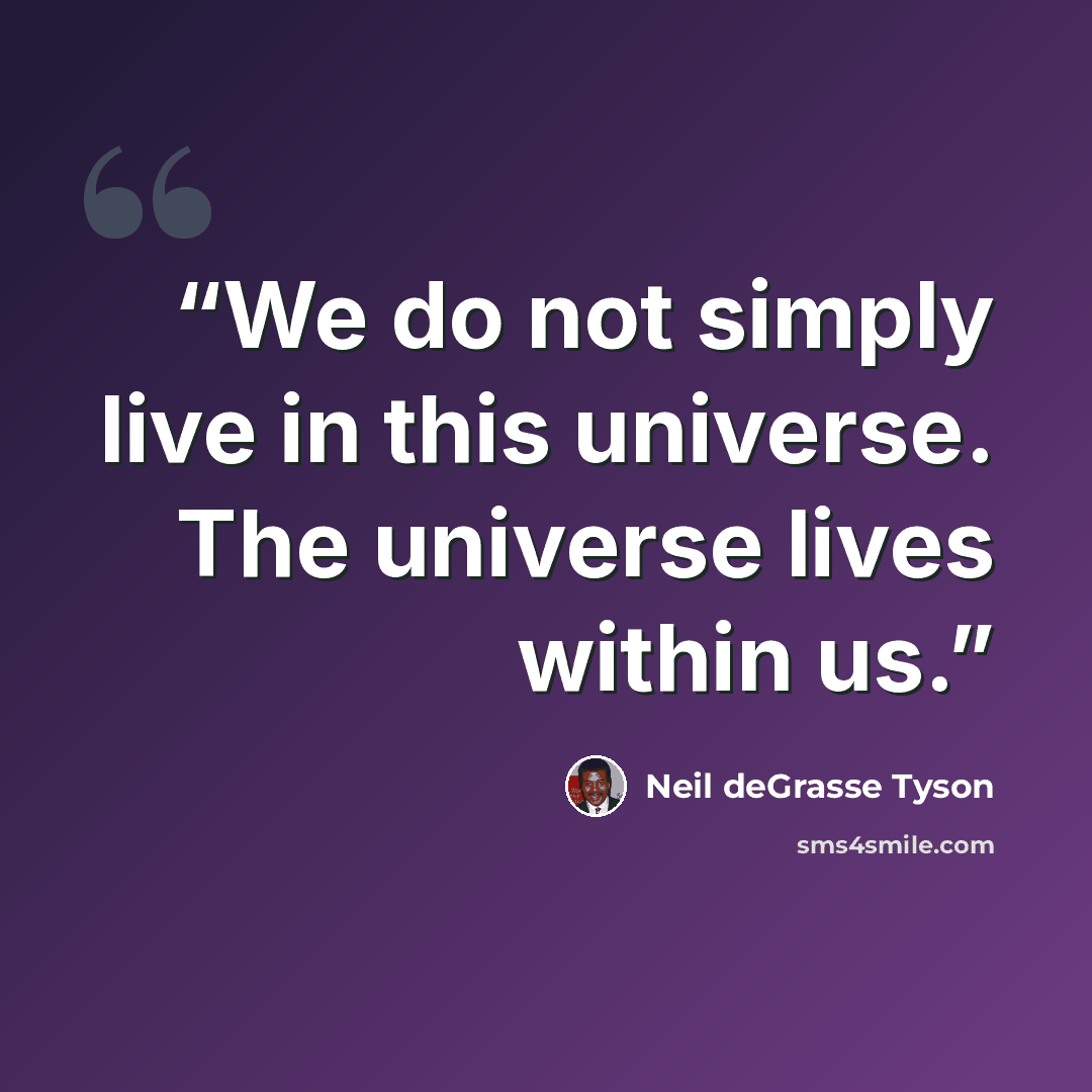 “We do not simply live in this universe. The universe lives within us.” quote by Neil deGrasse Tyson