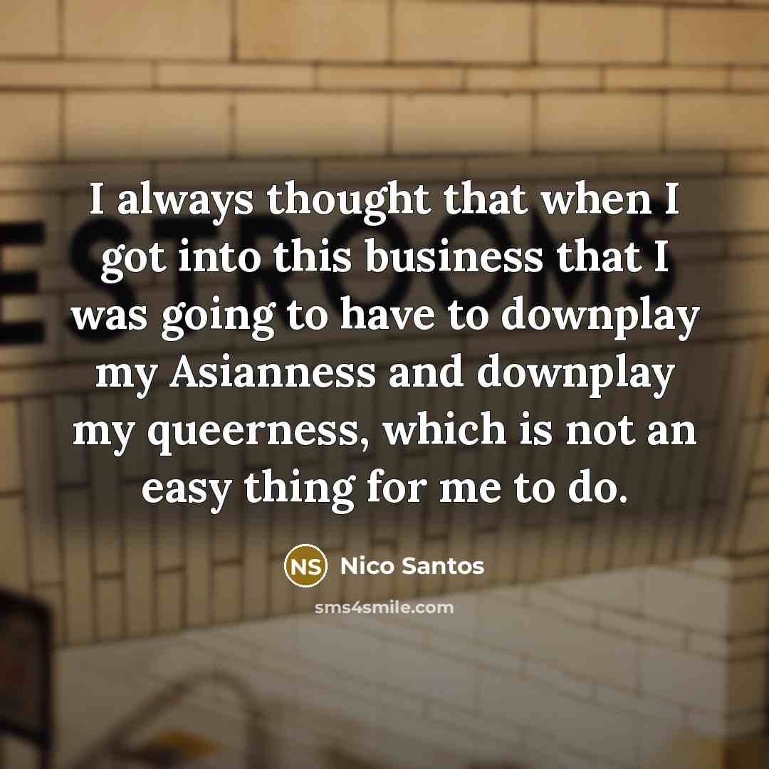 “I always thought that when I got into this business that I was going to have to downplay my Asianness and downplay my queerness, which is not an easy thing for me to do.” quote by Nico Santos