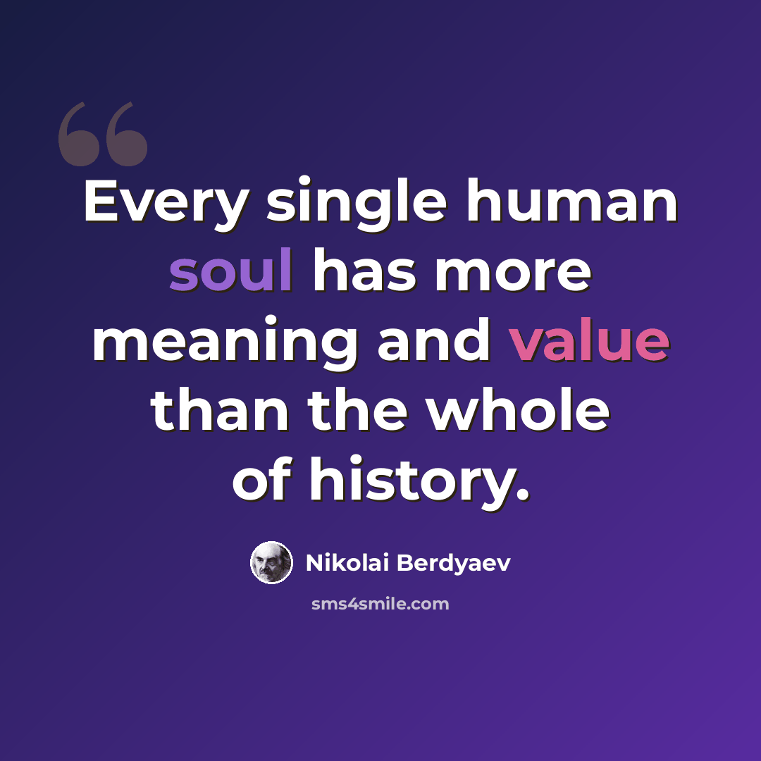 “Every single human soul has more meaning and value than the whole of history.” quote by Nikolai Berdyaev