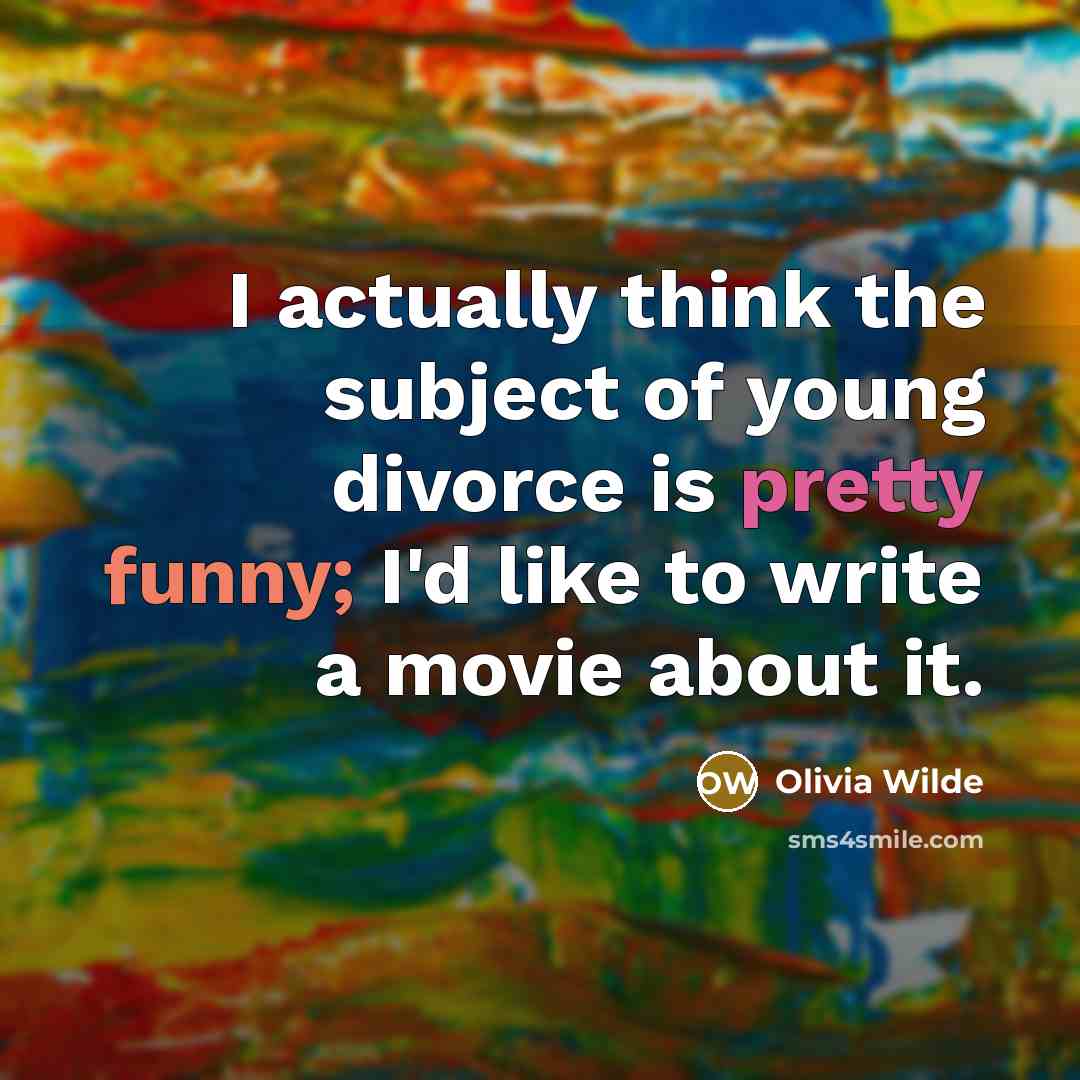 “I actually think the subject of young divorce is pretty funny; I'd like to write a movie about it.” quote by Olivia Wilde