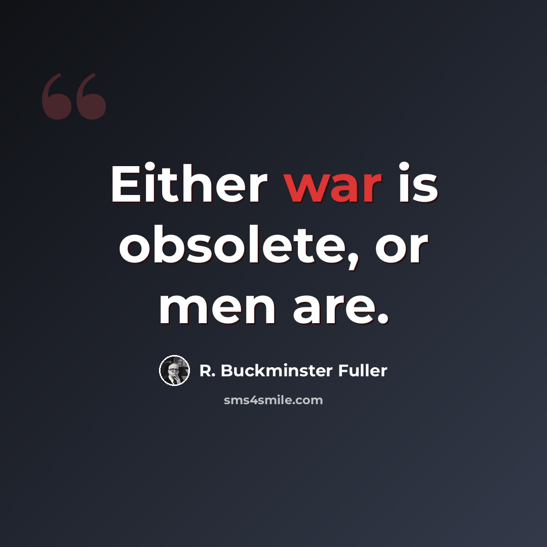 “Either war is obsolete, or men are.” quote by R. Buckminster Fuller