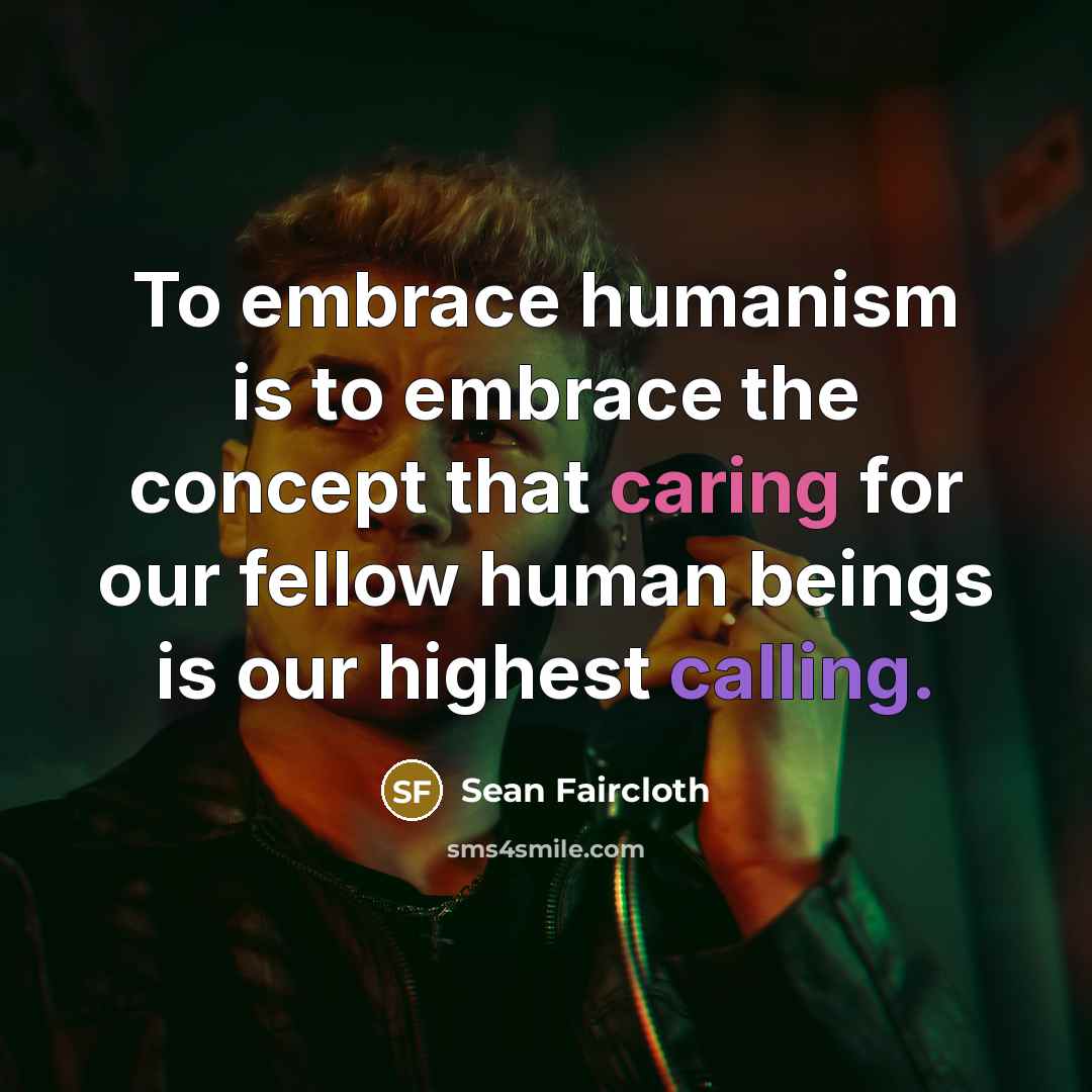 “To embrace humanism is to embrace the concept that caring for our fellow human beings is our highest calling.” quote by Sean Faircloth
