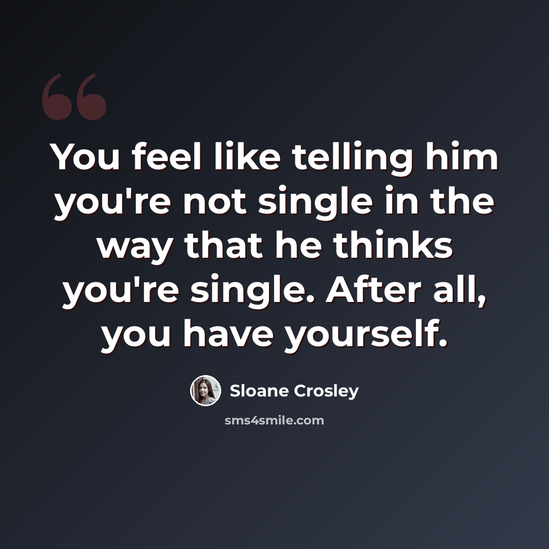 “You feel like telling him you're not single in the way that he thinks you're single. After all, you have yourself.” quote by Sloane Crosley