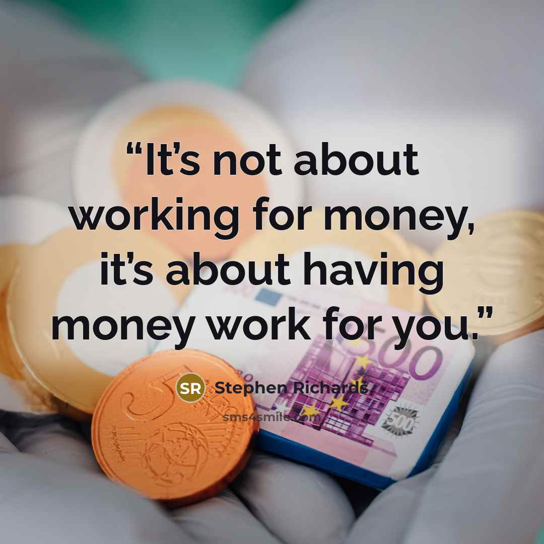 “It’s not about working for money, it’s about having money work for you.” quote by Stephen Richards