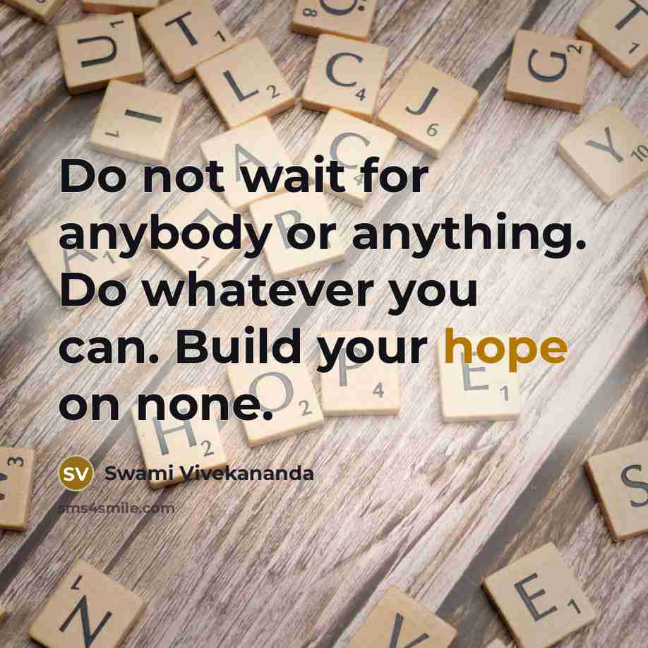 “Do not wait for anybody or anything. Do whatever you can. Build your hope on none.” quote by Swami Vivekananda