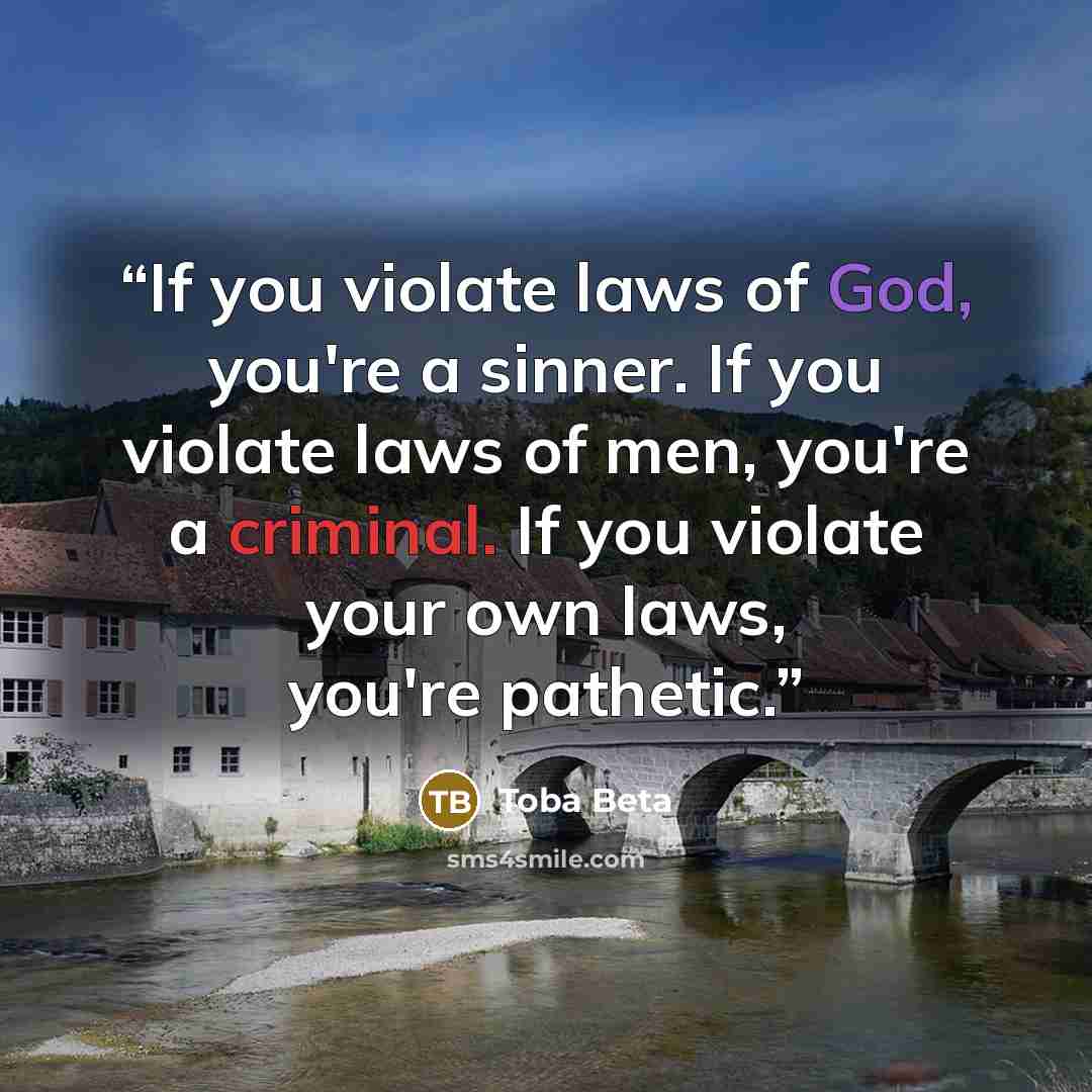 “If you violate laws of God, you're a sinner. If you violate laws of men, you're a criminal. If you violate your own laws, you're pathetic.” quote by Toba Beta