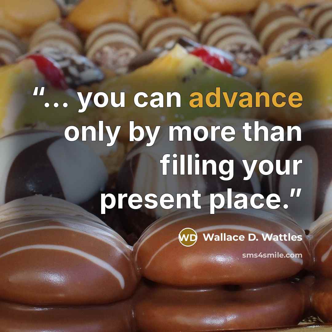 “... you can advance only by more than filling your present place.” quote by Wallace D. Wattles