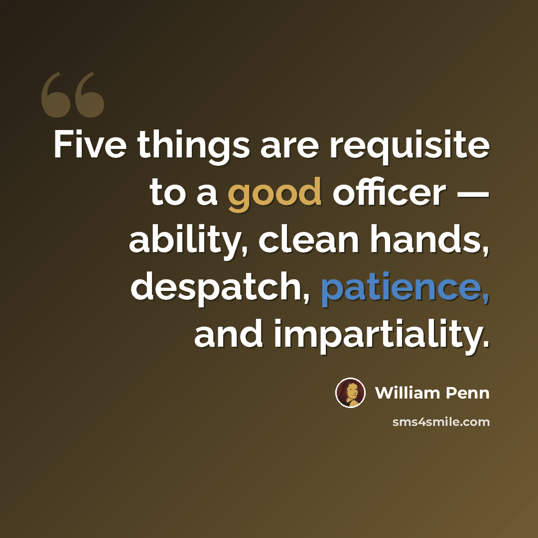 “Five things are requisite to a good officer — ability, clean hands, despatch, patience, and impartiality.” quote by William Penn
