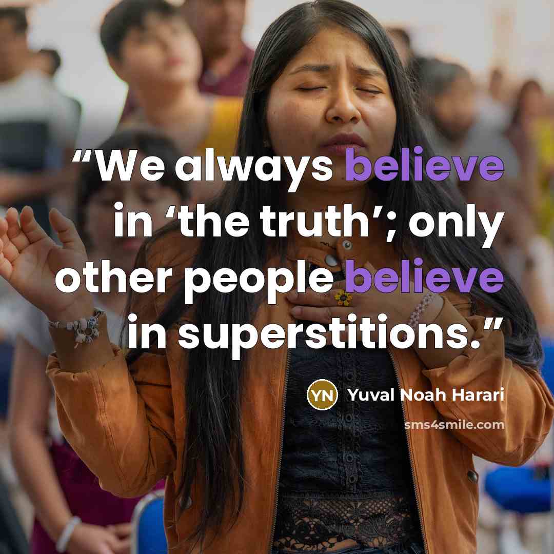 “We always believe in ‘the truth’; only other people believe in superstitions.” quote by Yuval Noah Harari