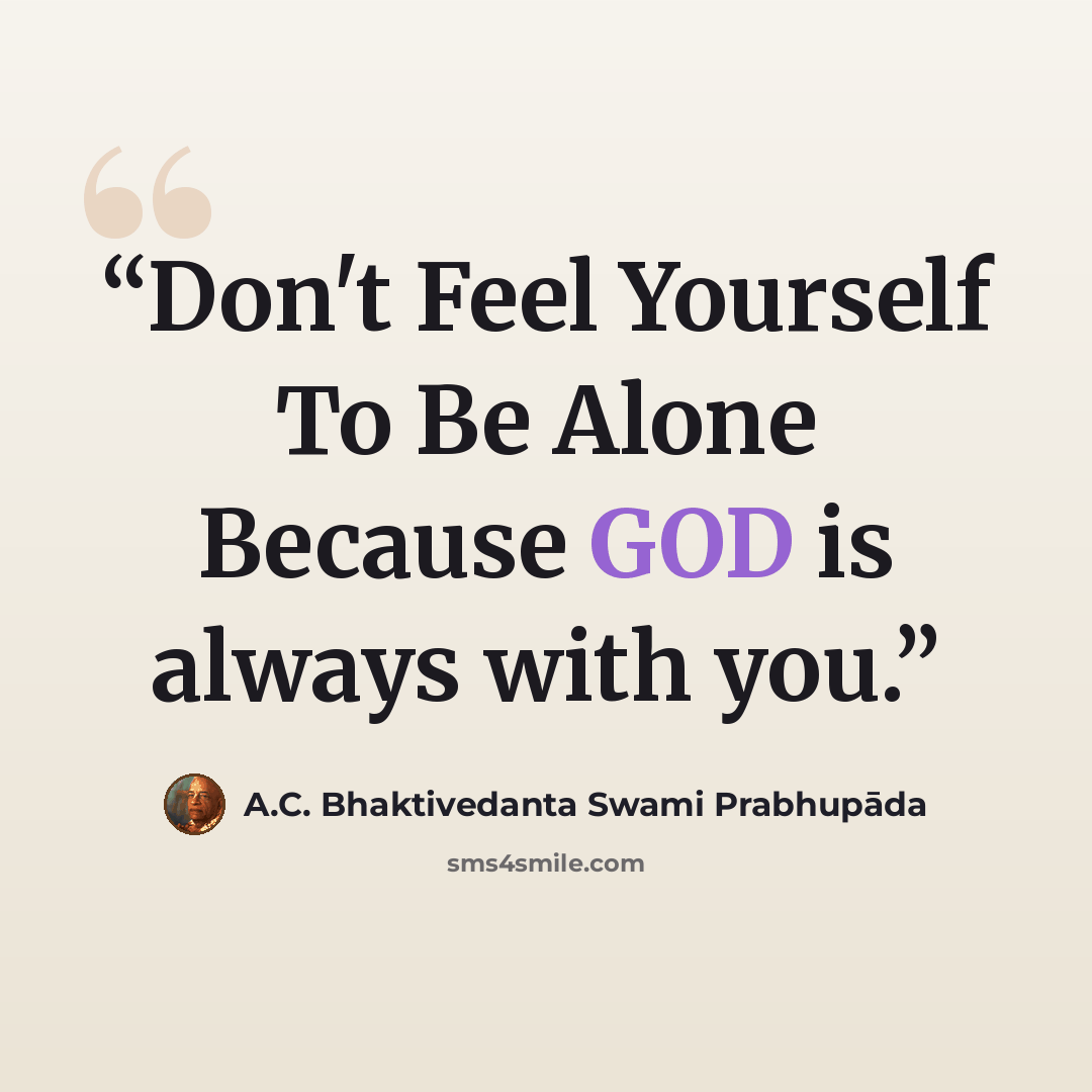 “Don't Feel Yourself To Be Alone Because GOD is always with you.” quote by A.C. Bhaktivedanta Swami Prabhupāda