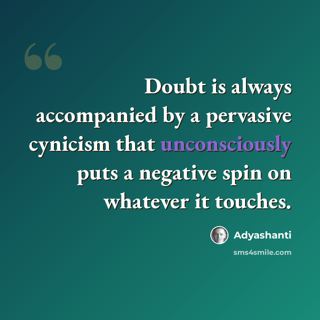 “Doubt is always accompanied by a pervasive cynicism that unconsciously puts a negative spin on whatever it touches.” quote by Adyashanti
