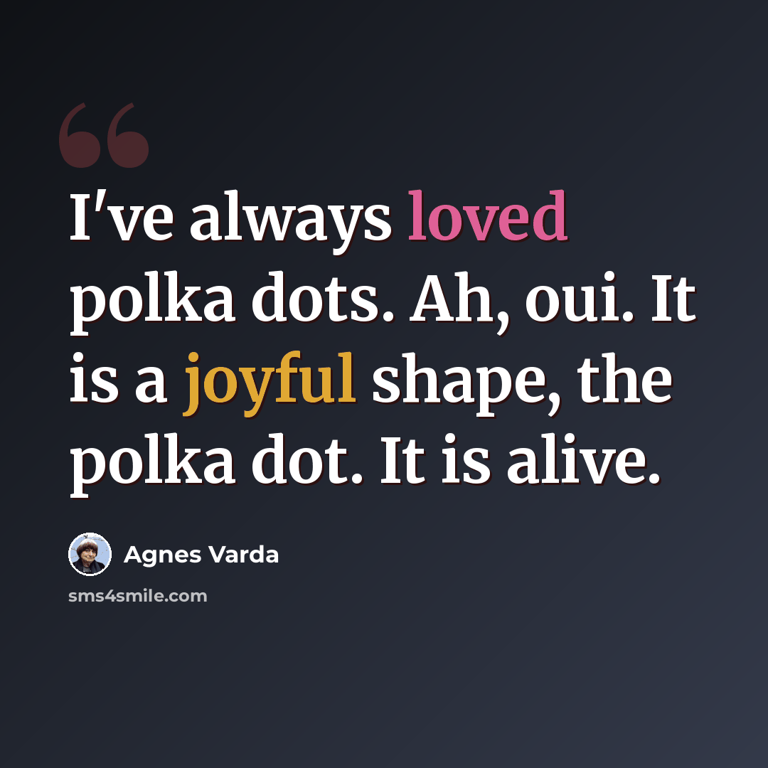 “I've always loved polka dots. Ah, oui. It is a joyful shape, the polka dot. It is alive.” quote by Agnes Varda