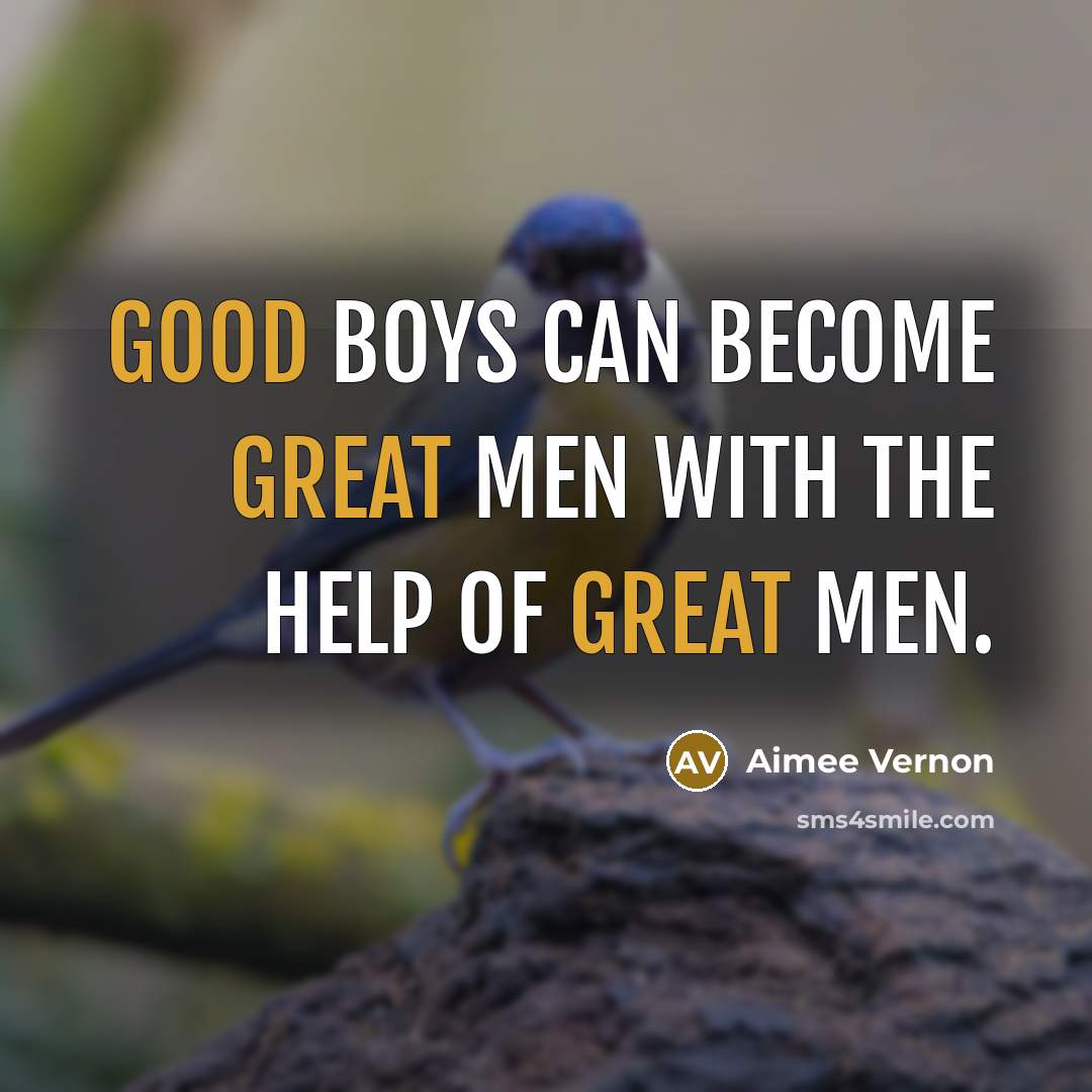 “Good Boys can become Great Men with the help of great men.” quote by Aimee Vernon