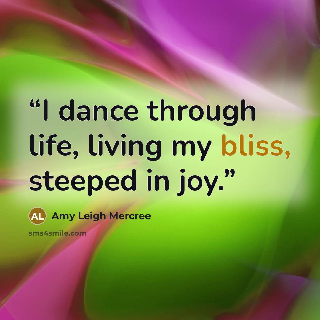 “I dance through life, living my bliss, steeped in joy.” quote by Amy Leigh Mercree