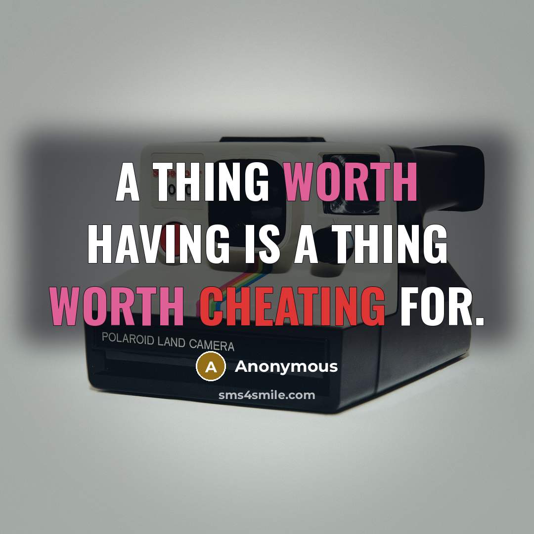 “A thing worth having is a thing worth cheating for.” quote by Anonymous